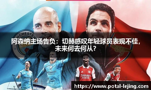 阿森纳主场告负：切赫感叹年轻球员表现不佳，未来何去何从？