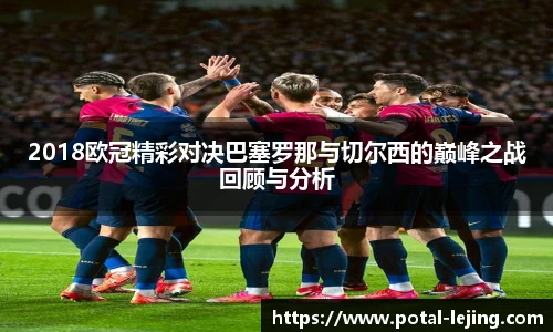 2018欧冠精彩对决巴塞罗那与切尔西的巅峰之战回顾与分析