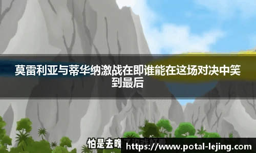 莫雷利亚与蒂华纳激战在即谁能在这场对决中笑到最后
