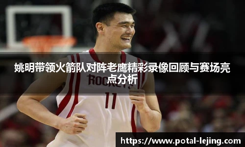 姚明带领火箭队对阵老鹰精彩录像回顾与赛场亮点分析