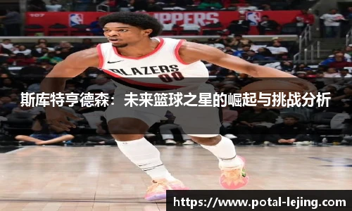 斯库特亨德森：未来篮球之星的崛起与挑战分析
