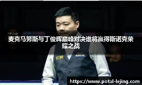 麦克马努斯与丁俊晖巅峰对决谁将赢得斯诺克荣耀之战