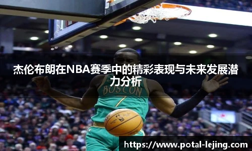 杰伦布朗在NBA赛季中的精彩表现与未来发展潜力分析