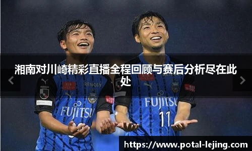 湘南对川崎精彩直播全程回顾与赛后分析尽在此处