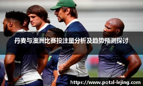 丹麦与澳洲比赛投注量分析及趋势预测探讨