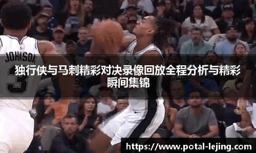 独行侠与马刺精彩对决录像回放全程分析与精彩瞬间集锦