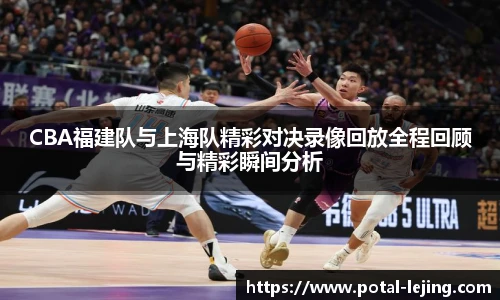CBA福建队与上海队精彩对决录像回放全程回顾与精彩瞬间分析