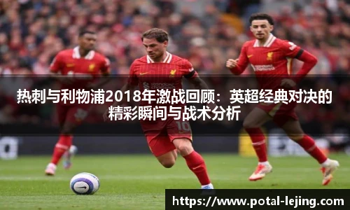 热刺与利物浦2018年激战回顾：英超经典对决的精彩瞬间与战术分析