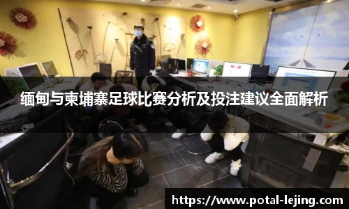缅甸与柬埔寨足球比赛分析及投注建议全面解析