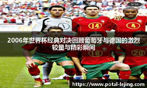 2006年世界杯经典对决回顾葡萄牙与德国的激烈较量与精彩瞬间